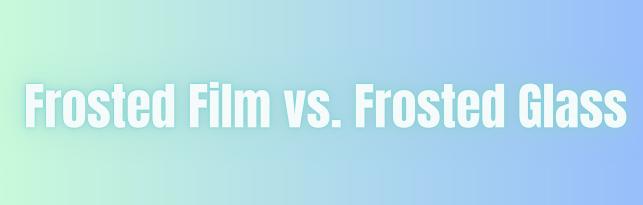 Frosted Film vs. Frosted Glass